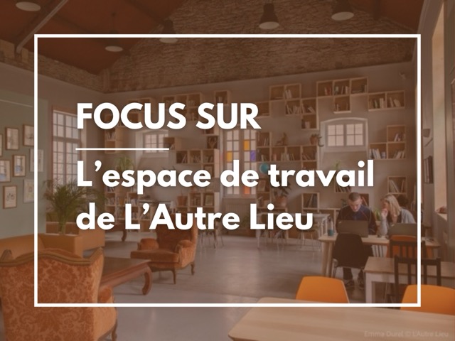 FOCUS SUR - L'espace de travail de L'Autre Lieu